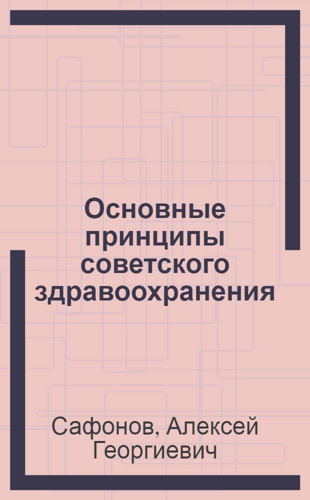 Основные принципы советского здравоохранения : Организация мед.-сан. обслуживания населения СССР