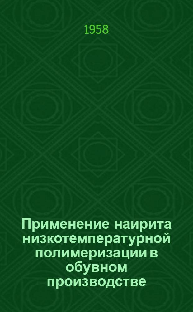 Применение наирита низкотемпературной полимеризации в обувном производстве : Моск. кожев.-обувной комбинат