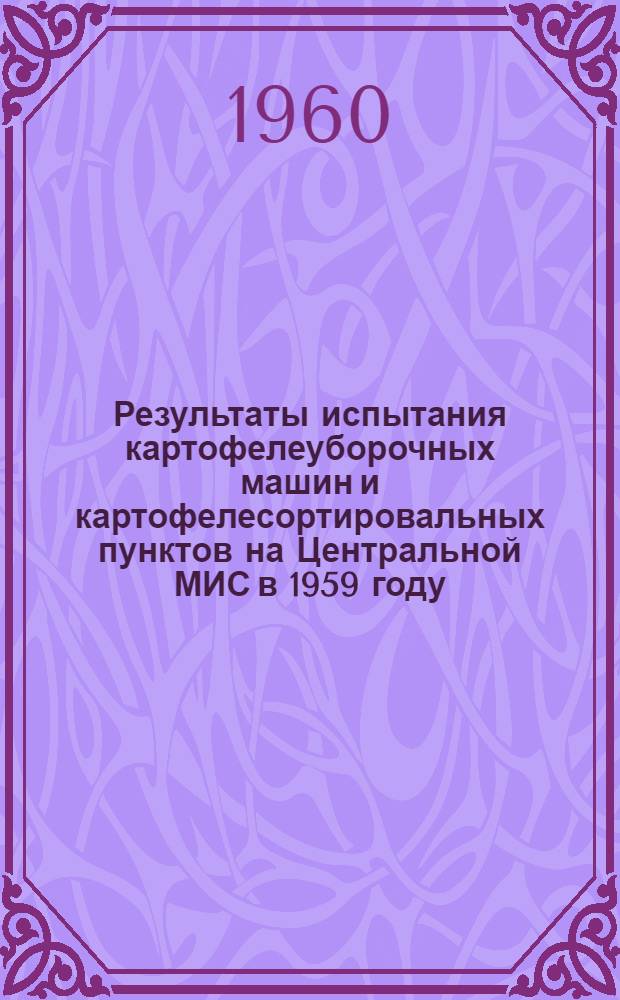 Результаты испытания картофелеуборочных машин и картофелесортировальных пунктов на Центральной МИС в 1959 году : (Тезисы доклада)