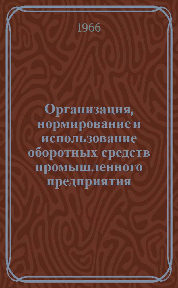 Организация, нормирование и использование оборотных средств промышленного предприятия : Лекция, прочит. в Центр. лектории на курсах повышения квалификации директоров и гл. инженеров пром. предприятий Москвы