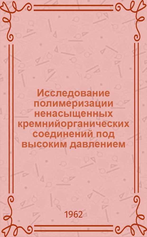 Исследование полимеризации ненасыщенных кремнийорганических соединений под высоким давлением : Автореферат дис. на соискание учен. степени кандидата хим. наук