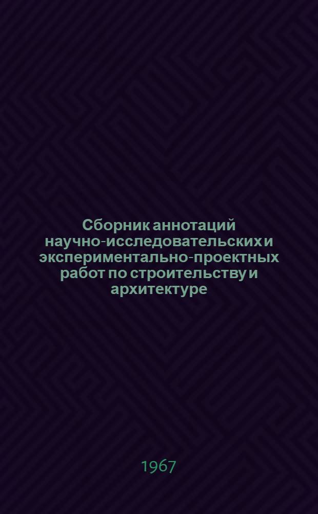 Сборник аннотаций научно-исследовательских и экспериментально-проектных работ по строительству и архитектуре, выполненных в БССР за 1966 год