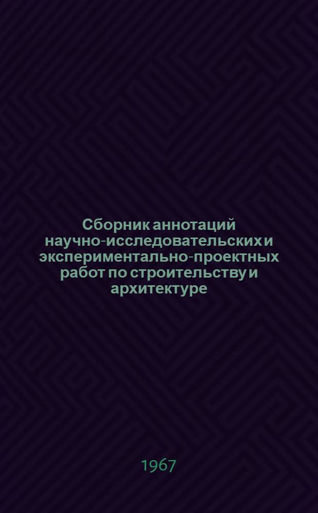 Сборник аннотаций научно-исследовательских и экспериментально-проектных работ по строительству и архитектуре, выполненных в БССР за 1966 год