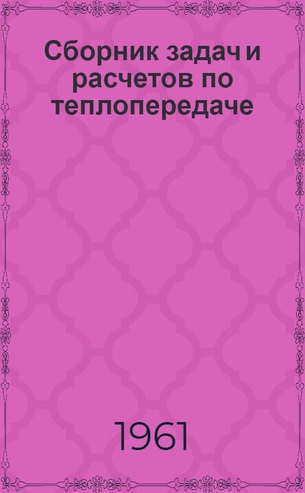 Сборник задач и расчетов по теплопередаче : Для техн. специальностей вузов