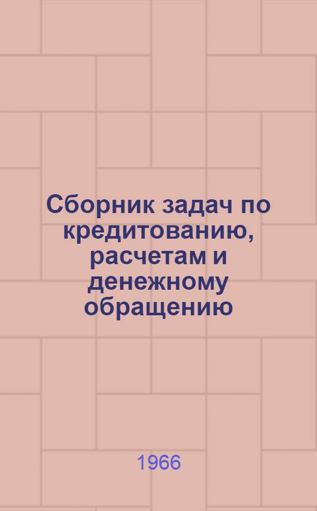 Сборник задач по кредитованию, расчетам и денежному обращению : Для студентов вузов, обучающихся по специальности "Финансы и кредит"
