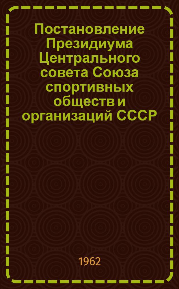 Постановление Президиума Центрального совета Союза спортивных обществ и организаций СССР (от 8 февраля 1962 г.) : Об изменении порядка планировании развития физической культуры и спорта и подведении итогов работы физкультурных организаций