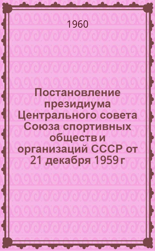 Постановление президиума Центрального совета Союза спортивных обществ и организаций СССР от 21 декабря 1959 г. : Об итогах футбольного сезона на 1959 г. и проведении розыгрыша первенства СССР в 1960-1962 гг