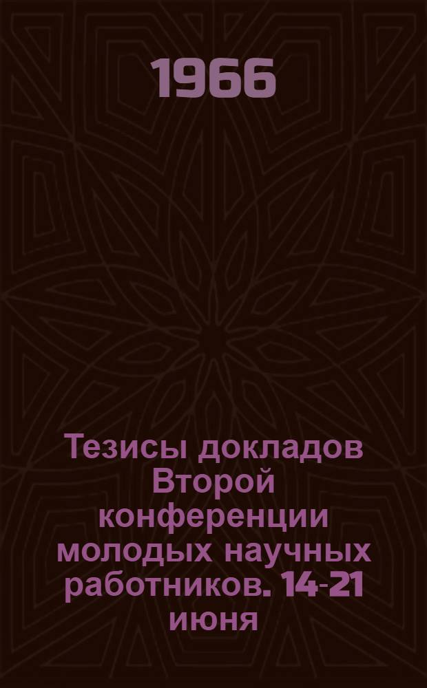 Тезисы докладов Второй конференции молодых научных работников. 14-21 июня