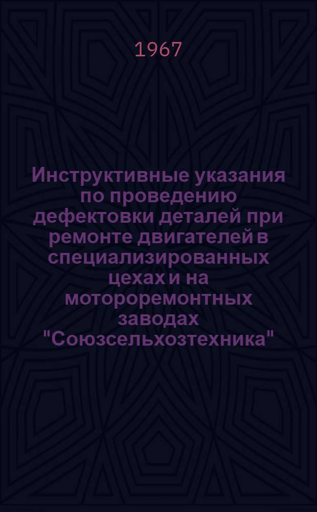 Инструктивные указания по проведению дефектовки деталей при ремонте двигателей в специализированных цехах и на мотороремонтных заводах "Союзсельхозтехника"
