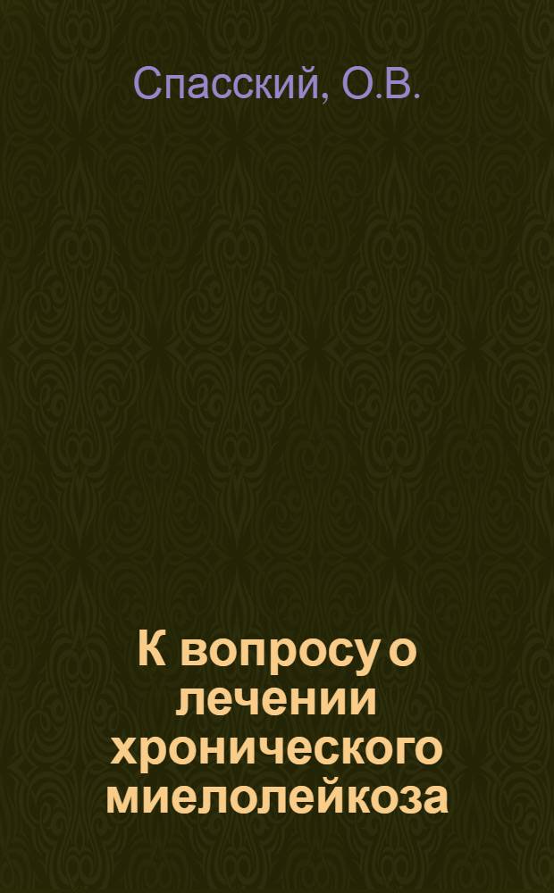 К вопросу о лечении хронического миелолейкоза : Автореферат дис. на соискание учен. степени канд. мед. наук