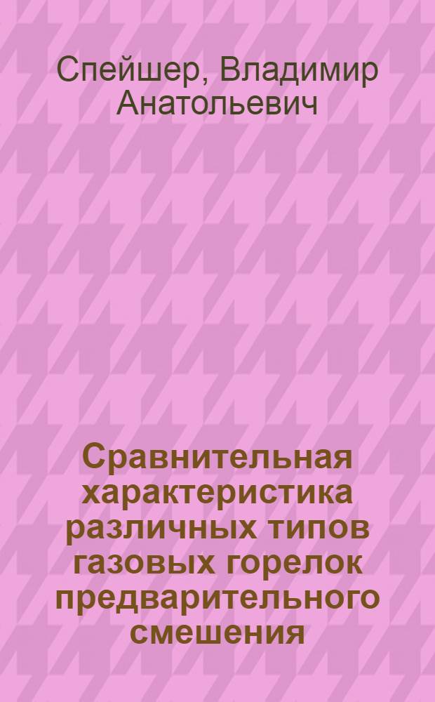 Сравнительная характеристика различных типов газовых горелок предварительного смешения : Лекция для слушателей специальности "Газовая теплотехника" и для студентов специализации "Газопечная теплотехника" теплоэнергет. фак