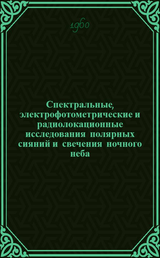 Спектральные, электрофотометрические и радиолокационные исследования полярных сияний и свечения ночного неба : Сборник статей