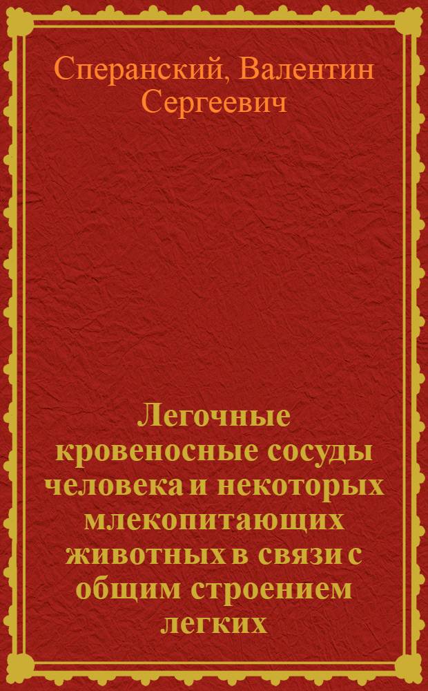 Легочные кровеносные сосуды человека и некоторых млекопитающих животных в связи с общим строением легких : Автореферат дис. на степень доктора мед. наук