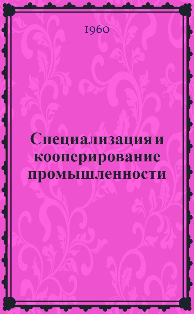Специализация и кооперирование промышленности : (Опыт работы совнархозов)