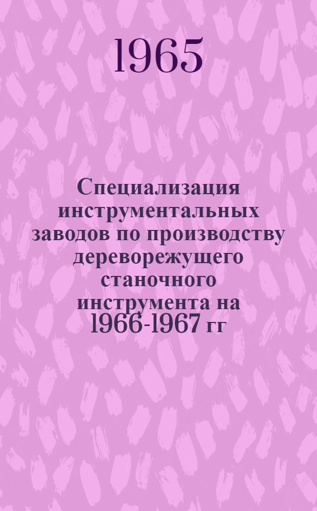 Специализация инструментальных заводов по производству дереворежущего станочного инструмента на 1966-1967 гг.
