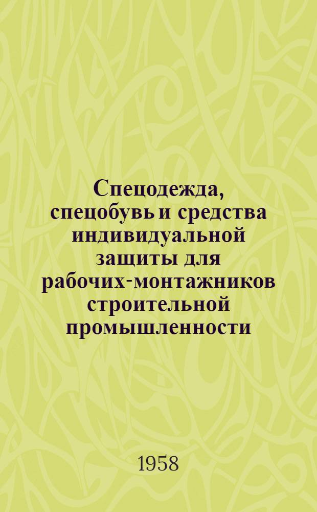 Спецодежда, спецобувь и средства индивидуальной защиты для рабочих-монтажников строительной промышленности : (Рекомендации, одобр. спец. совещанием строителей)