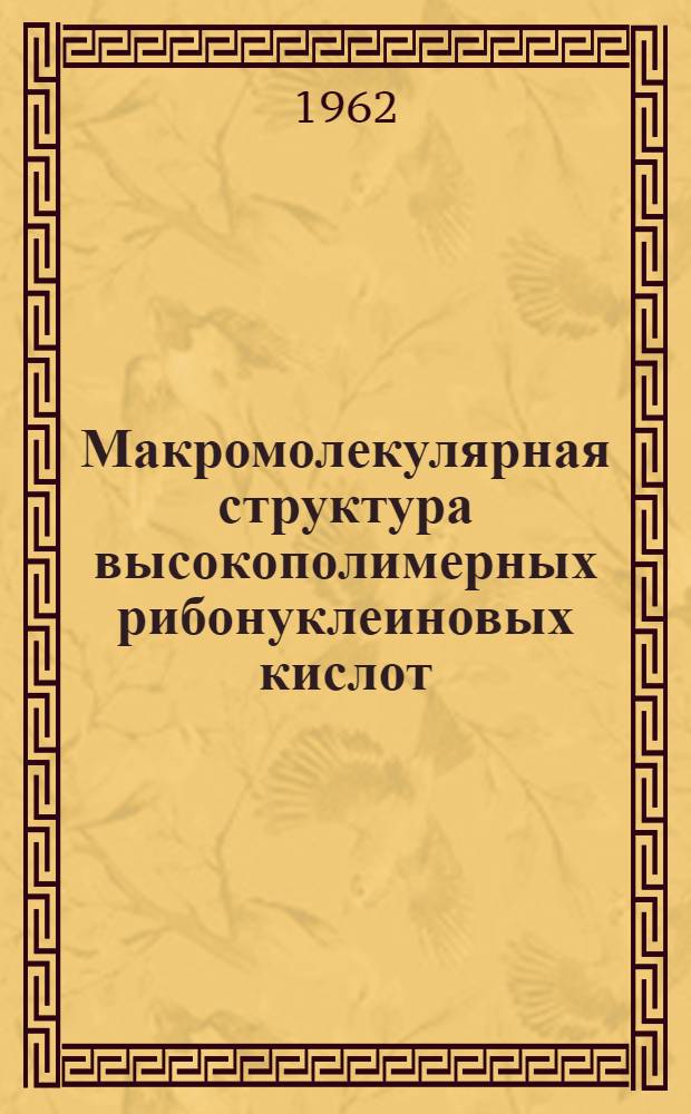 Макромолекулярная структура высокополимерных рибонуклеиновых кислот : Автореферат дис. на соискание учен. степени доктора биол. наук