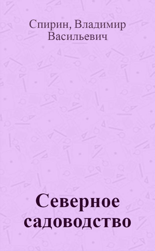 Северное садоводство : Избр. статьи по селекции, сортоиспытанию и агротехнике садовых растений