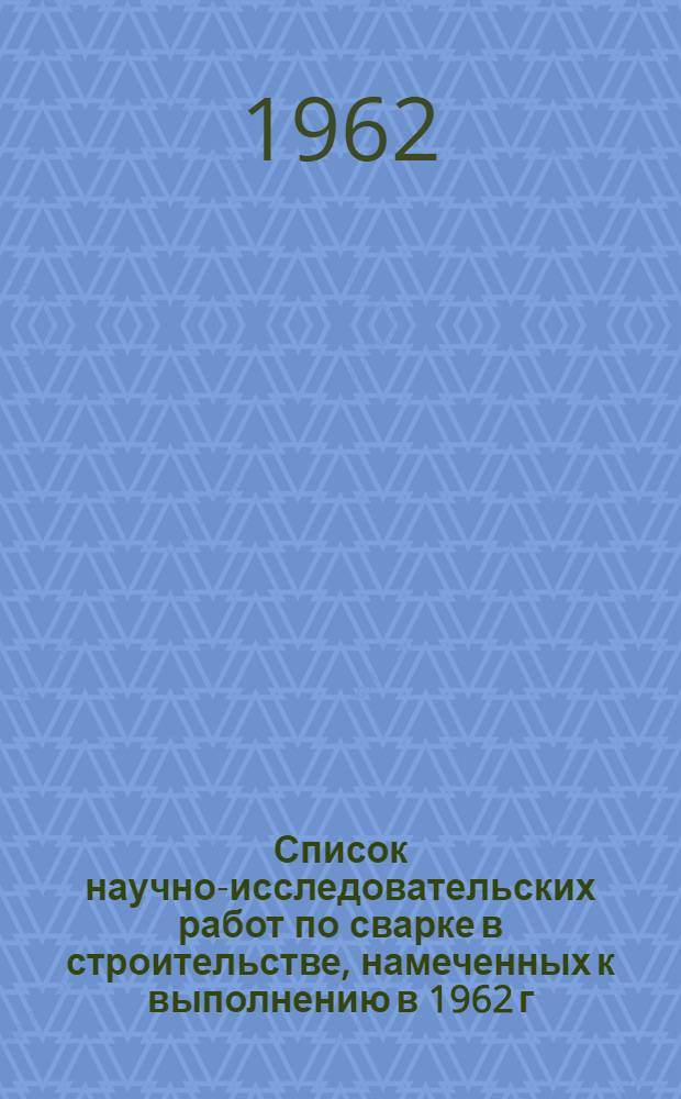 Список научно-исследовательских работ по сварке в строительстве, намеченных к выполнению в 1962 г.