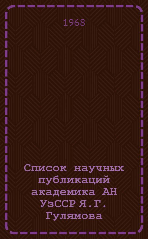 Список научных публикаций академика АН УзССР Я.Г. Гулямова : (К 60-летию со дня рождения)