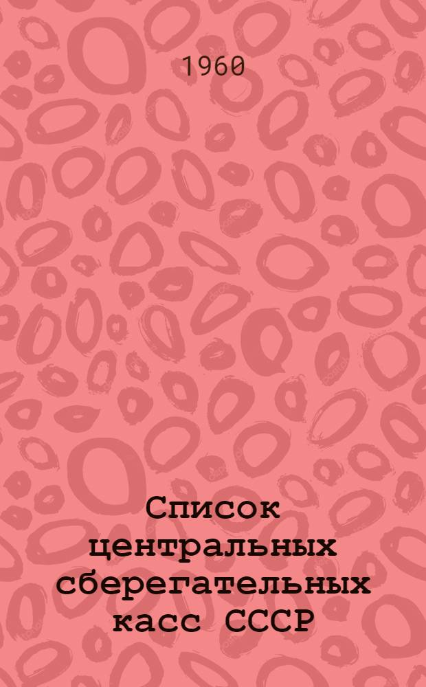 Список центральных сберегательных касс СССР : По состоянию на 1 янв. 1960 г