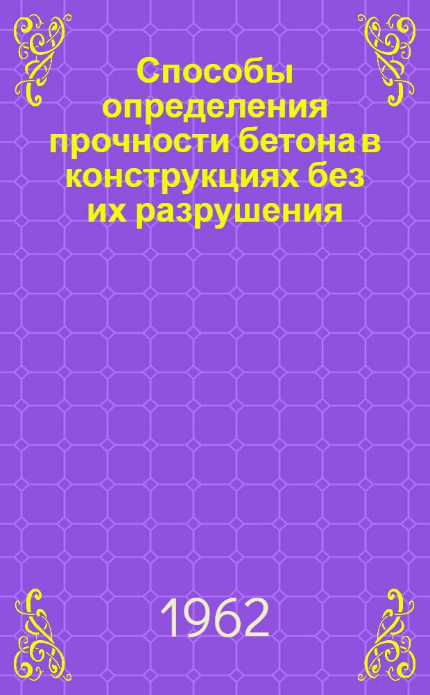 Способы определения прочности бетона в конструкциях без их разрушения : Опыт Лихобор. комбината производ. предприятий треста "Мосгорсовнархозстрой" и треста "Магнитострой"
