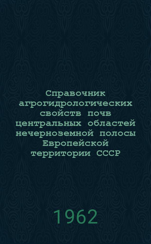 Справочник агрогидрологических свойств почв центральных областей нечерноземной полосы Европейской территории СССР : (Яросл., Калининская, Владимирская, Моск., Смол., Рязан., Калуж., Тул. обл.)