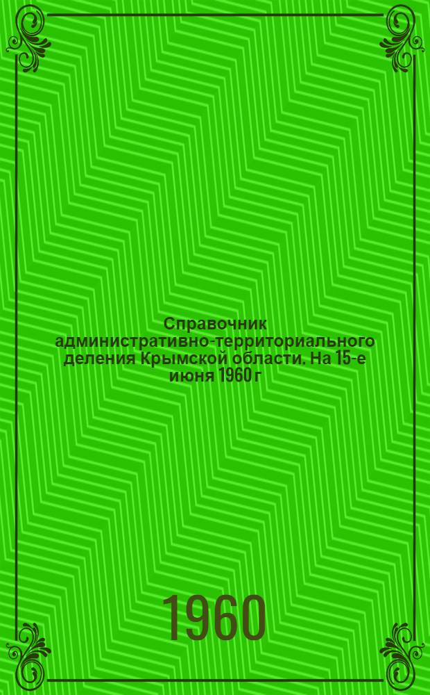Справочник административно-территориального деления Крымской области. На 15-е июня 1960 г.