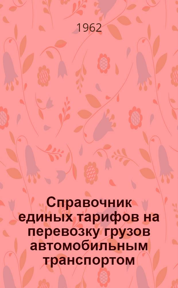 Справочник единых тарифов на перевозку грузов автомобильным транспортом : Единые тарифы. Поясные поправочные коэффициенты к единым тарифам. Правила применения единых тарифов. Номенклатура и классификация грузов. Временные тарифы на экспедиционные операции и другие услуги. Правила применения временных тарифов на экспедиционные операции и другие услуги : Введены в действие с 1 янв. 1962 г.