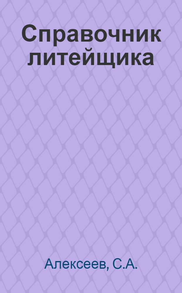Справочник литейщика : Общие сведения по литью