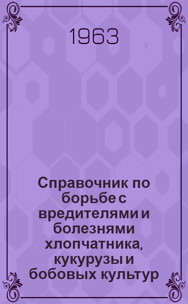 Справочник по борьбе с вредителями и болезнями хлопчатника, кукурузы и бобовых культур