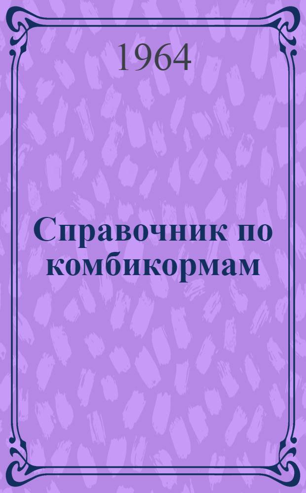 Справочник по комбикормам : (Рецептура комбикормов, изготовляемых пром-стью США) : Пер. с англ