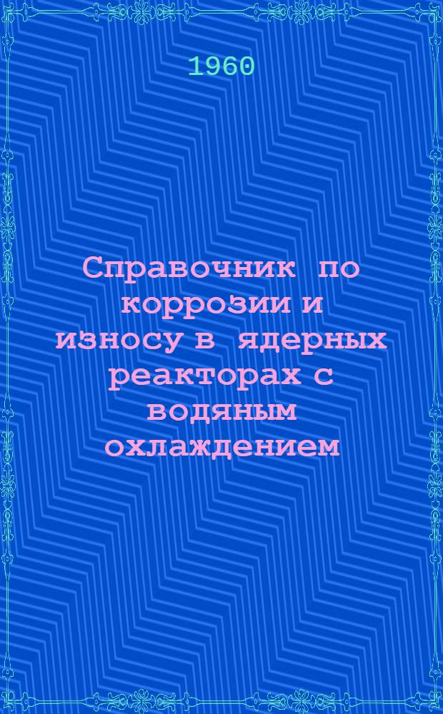 Справочник по коррозии и износу в ядерных реакторах с водяным охлаждением