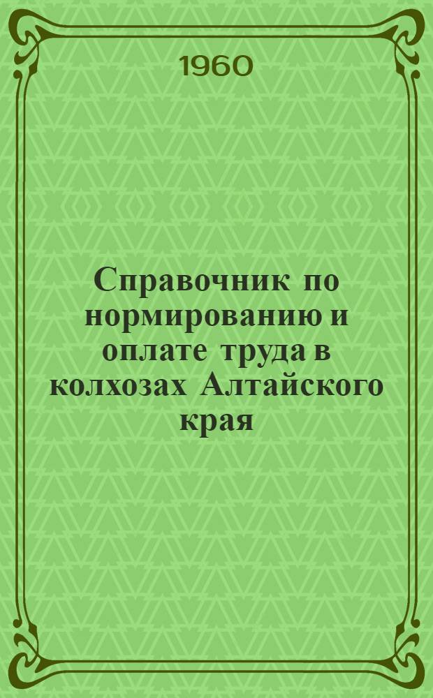 Справочник по нормированию и оплате труда в колхозах Алтайского края