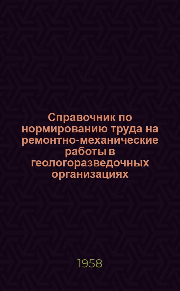 Справочник по нормированию труда на ремонтно-механические работы в геологоразведочных организациях