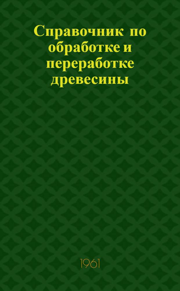 Справочник по обработке и переработке древесины : (Для работников цехов ширпотреба)