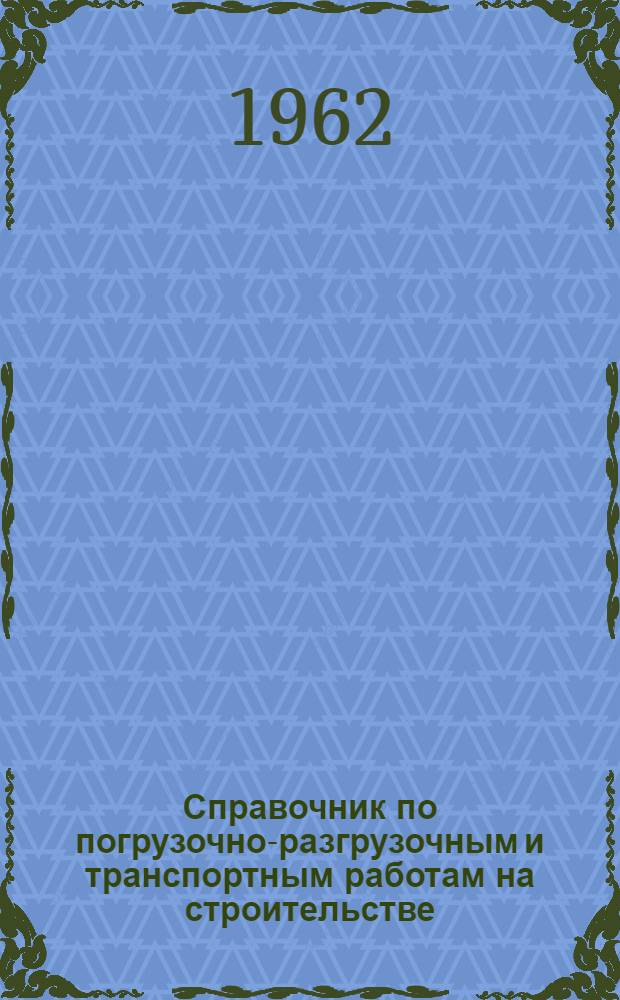 Справочник по погрузочно-разгрузочным и транспортным работам на строительстве