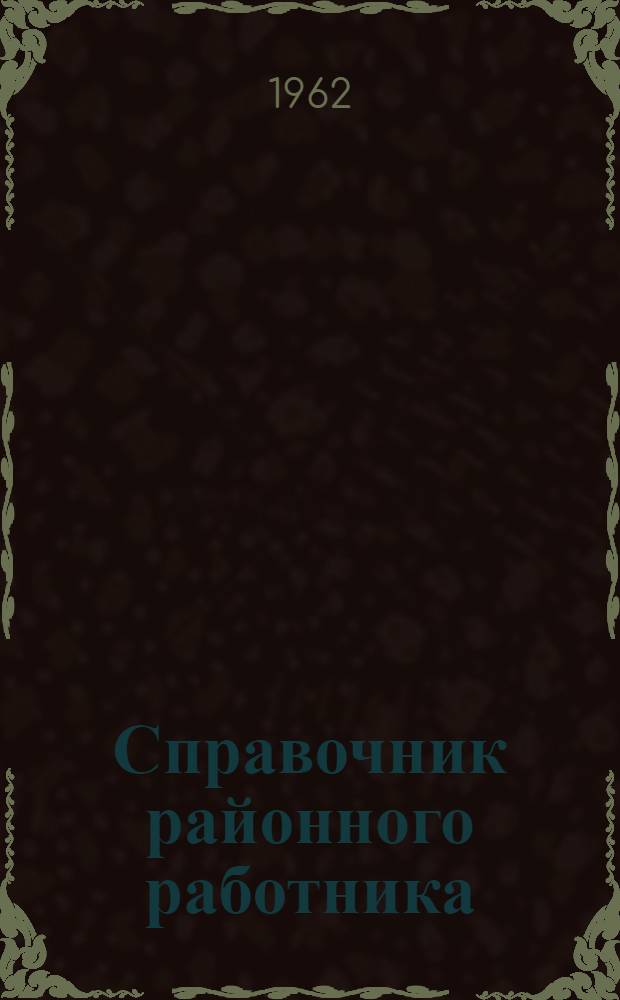 Справочник районного работника : (Справочно-метод. пособие по планированию хоз. и культ. строительства в адм. районе)