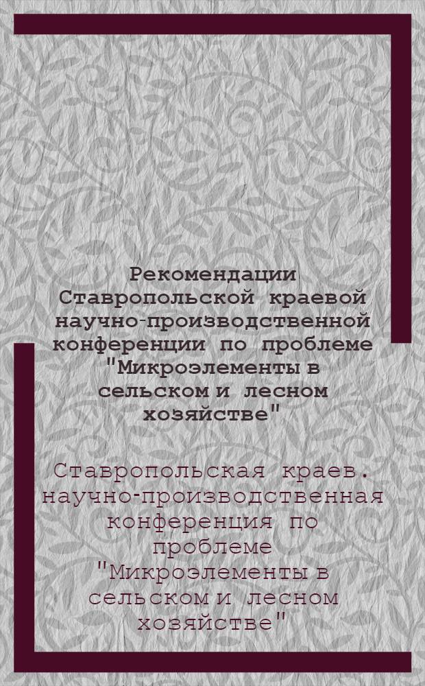 Рекомендации Ставропольской краевой научно-производственной конференции по проблеме "Микроэлементы в сельском и лесном хозяйстве"