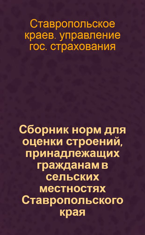 Сборник норм для оценки строений, принадлежащих гражданам в сельских местностях Ставропольского края : Утв. 30/XI 1957 г.