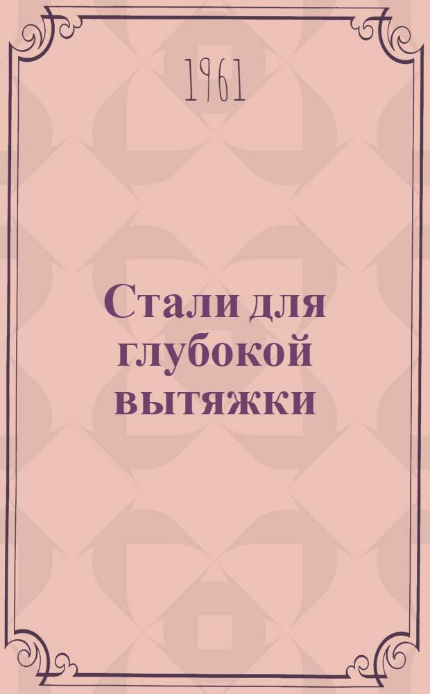 Стали для глубокой вытяжки : Пер. с англ. докладов на Совещании по листовой стали для глубокой вытяжки. 18-19 марта 1957 г., Детройт