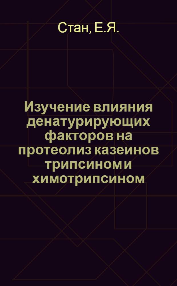Изучение влияния денатурирующих факторов на протеолиз казеинов трипсином и химотрипсином : Автореферат дис. на соискание учен. степени канд. биол. наук