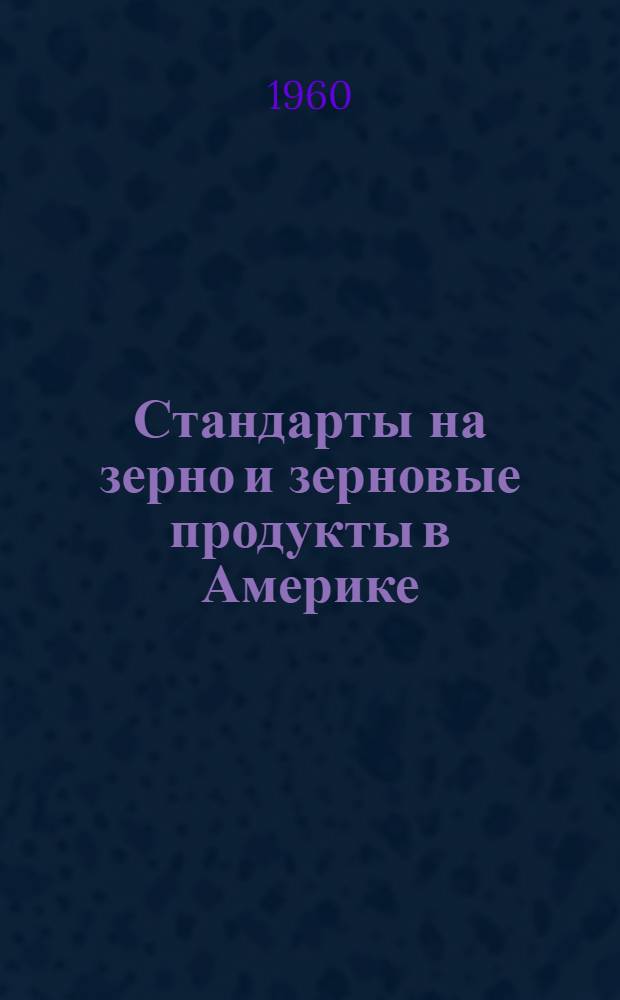 Стандарты на зерно и зерновые продукты в Америке : Сборник статей : Пер. с англ