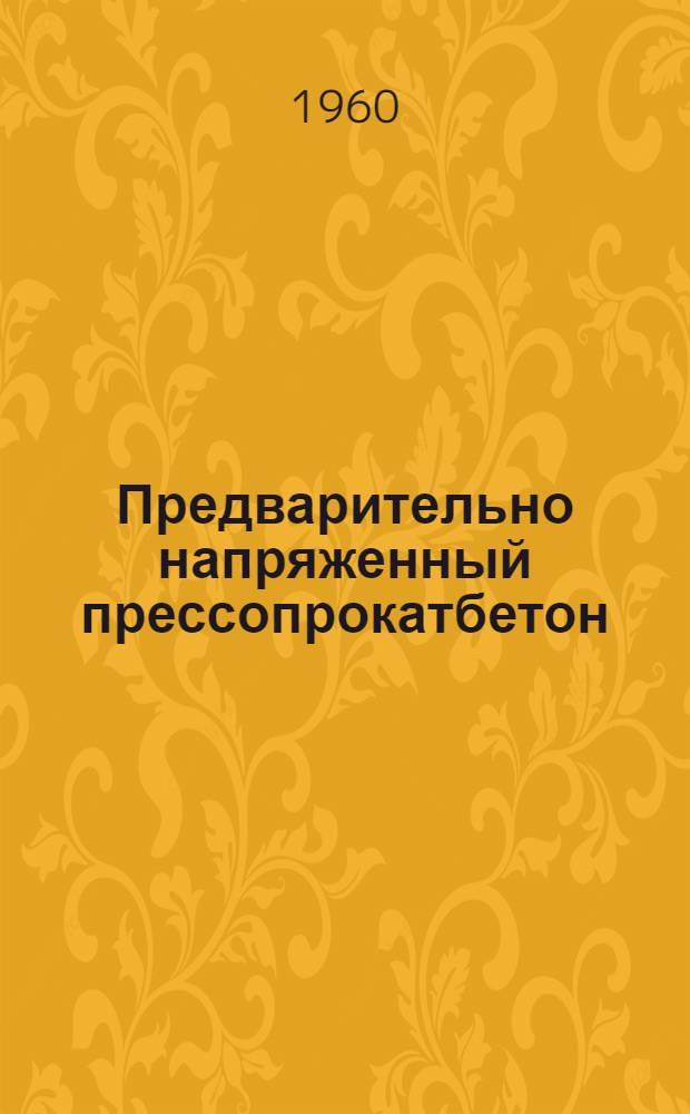 Предварительно напряженный прессопрокатбетон : (Стенограмма лекции..., для инж.-техн. работников предприятий и учреждений строит. пром-сти)