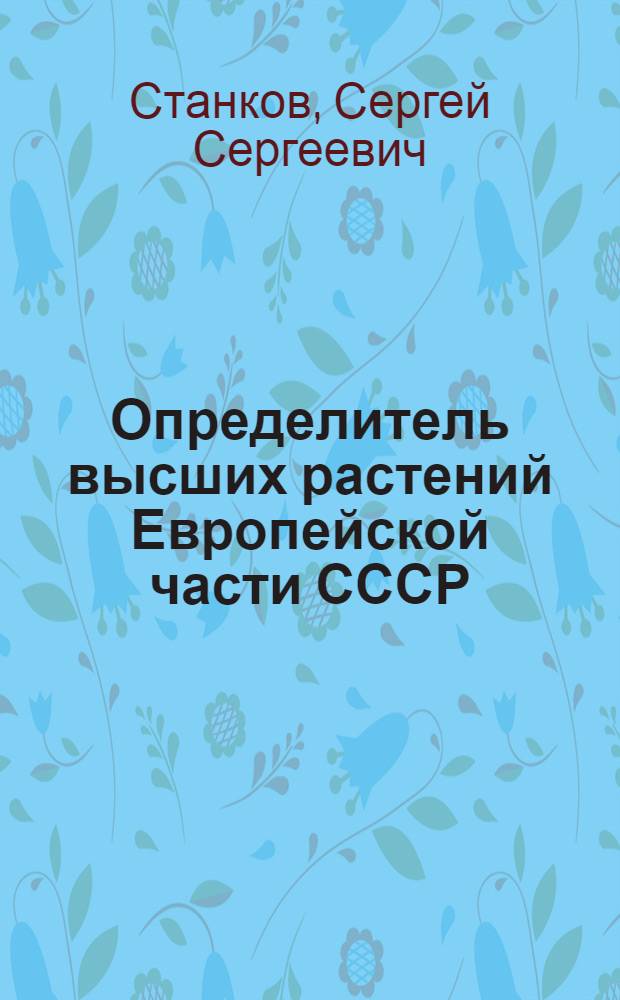 Определитель высших растений Европейской части СССР : Учеб. пособие для гос. ун-тов, пед. и с.-х. ин-тов