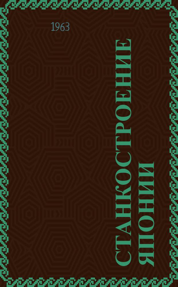 Станкостроение Японии : По материалам станкостроит. выставки 1962 г. в г. Осака : Обзор