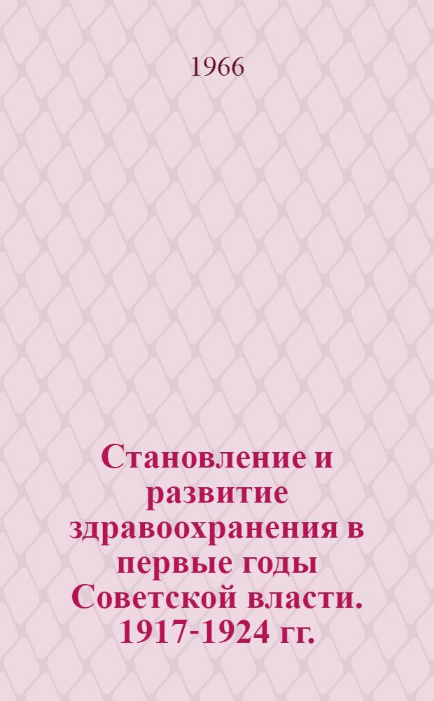 Становление и развитие здравоохранения в первые годы Советской власти. 1917-1924 гг. : Сборник документов и материалов