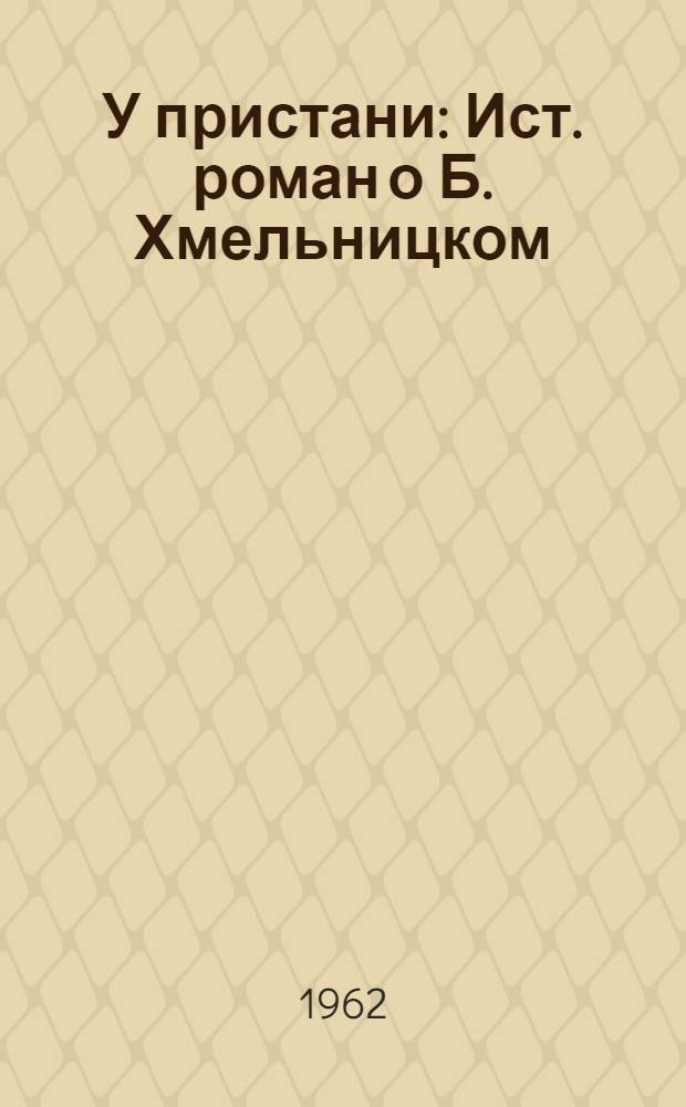 У пристани : Ист. роман о Б. Хмельницком