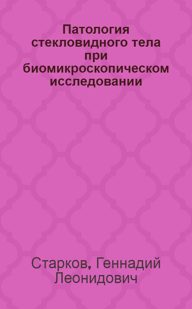 Патология стекловидного тела при биомикроскопическом исследовании : Автореферат дис. на соискание учен. степени доктора мед. наук