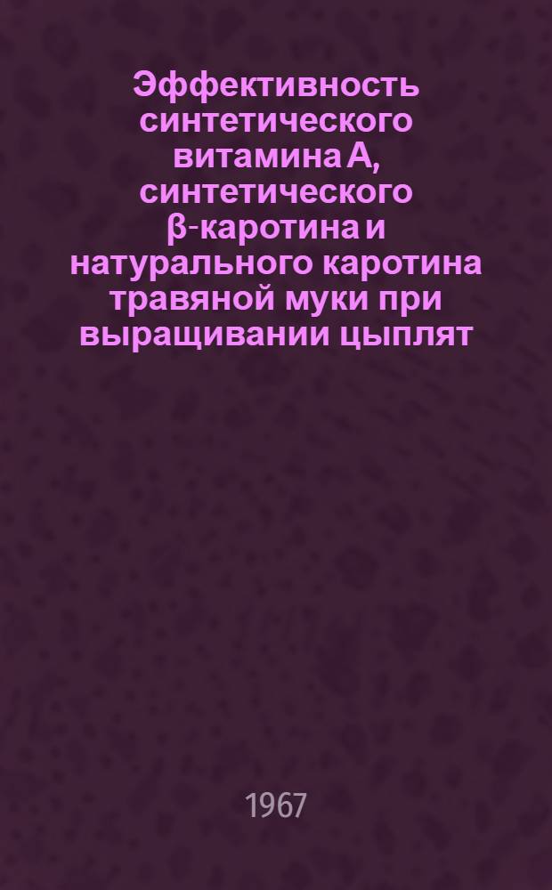 Эффективность синтетического витамина А, синтетического β-каротина и натурального каротина травяной муки при выращивании цыплят : Автореферат дис. на соискание учен. степени канд. биол. наук